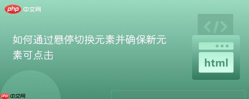 如何通过悬停切换元素并确保新元素可点击