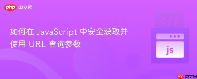 如何在 JavaScript 中安全获取并使用 URL 查询参数 如何在 JavaScript 中安全获取并使用 URL 查询参数