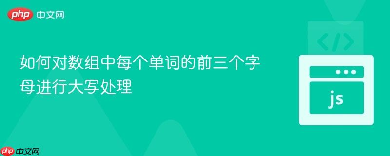 如何对数组中每个单词的前三个字母进行大写处理