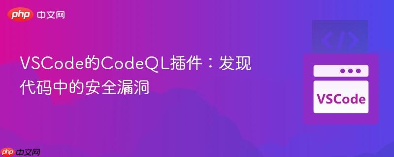 VSCode的CodeQL插件：发现代码中的安全漏洞