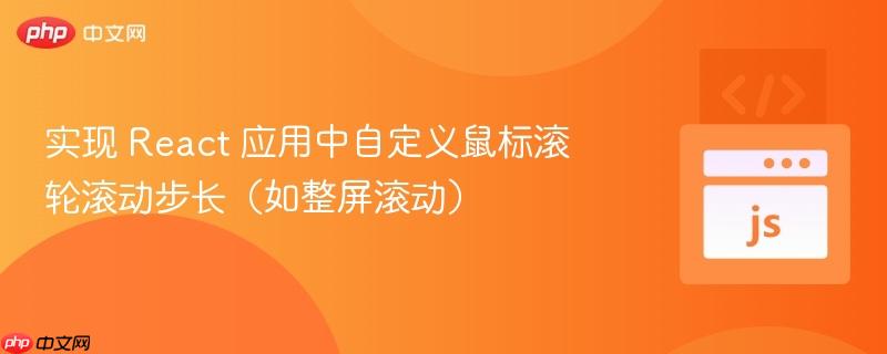 实现 React 应用中自定义鼠标滚轮滚动步长(如整屏滚动) 实现 React 应用中自定义鼠标滚轮滚动步长(如整屏滚动)