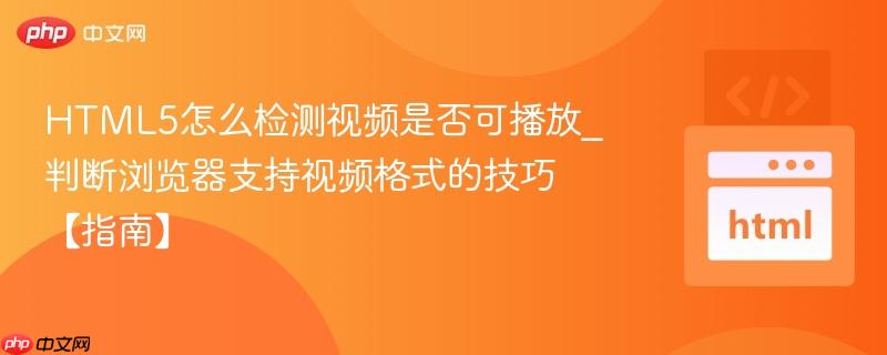 HTML5怎么检测视频是否可播放_判断浏览器支持视频格式的技巧【指南】