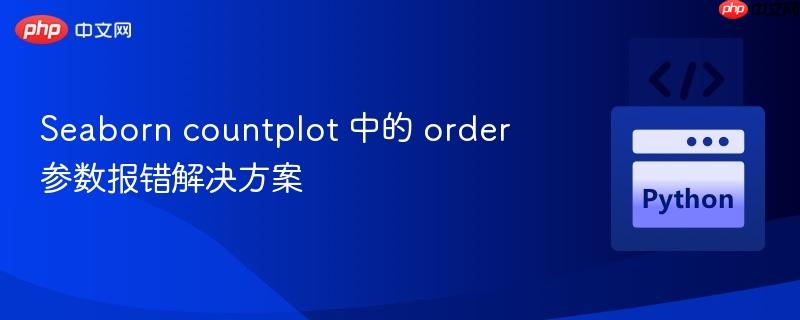 Seaborn countplot 中的 order 参数报错解决方案