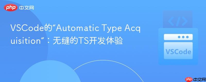 VSCode的“Automatic Type Acquisition”：无缝的TS开发体验