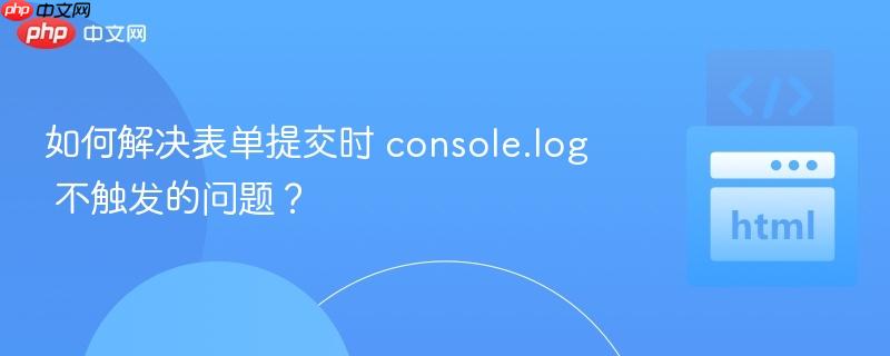 如何解决表单提交时 console.log 不触发的问题？