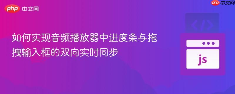 如何实现音频播放器中进度条与拖拽输入框的双向实时同步