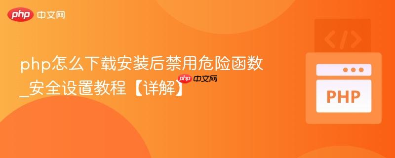 php怎么下载安装后禁用危险函数_安全设置教程【详解】