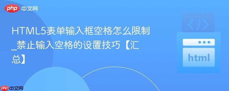 HTML5表单输入框空格怎么限制_禁止输入空格的设置技巧【汇总】