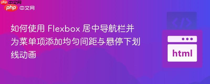 如何使用 Flexbox 居中导航栏并为菜单项添加均匀间距与悬停下划线动画