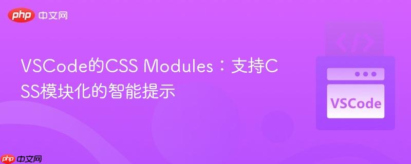 VSCode的CSS Modules：支持CSS模块化的智能提示
