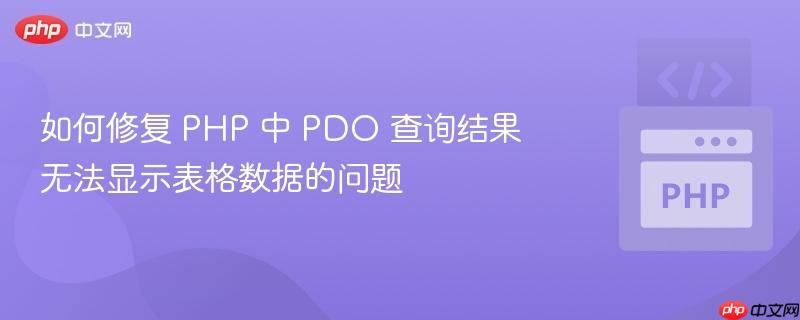 如何修复 PHP 中 PDO 查询结果无法显示表格数据的问题