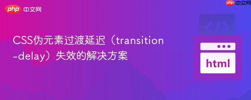 CSS伪元素过渡延迟（transition-delay）失效的解决方案