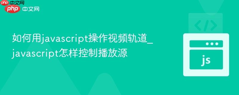 如何用javascript操作视频轨道_javascript怎样控制播放源