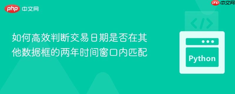如何高效判断交易日期是否在其他数据框的两年时间窗口内匹配