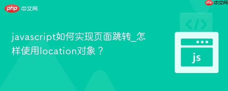 javascript如何实现页面跳转_怎样使用location对象？