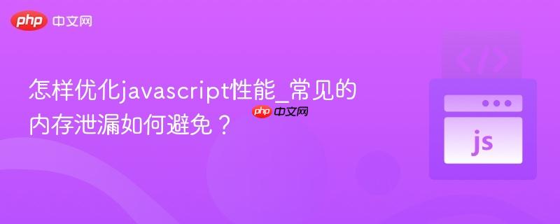 怎样优化javascript性能_常见的内存泄漏如何避免？