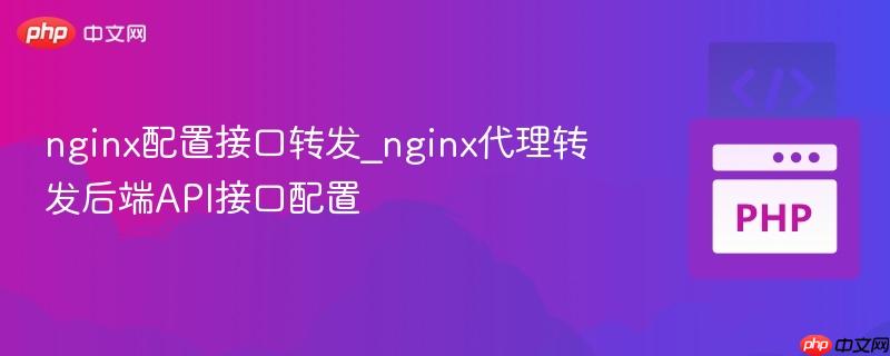 nginx配置接口转发_nginx代理转发后端API接口配置