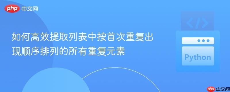 如何高效提取列表中按首次重复出现顺序排列的所有重复元素