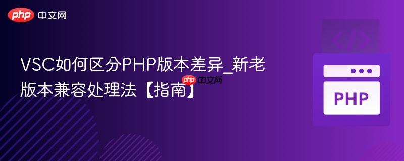 VSC如何区分PHP版本差异_新老版本兼容处理法【指南】