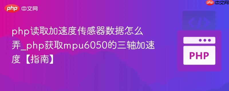 php读取加速度传感器数据怎么弄_php获取mpu6050的三轴加速度【指南】