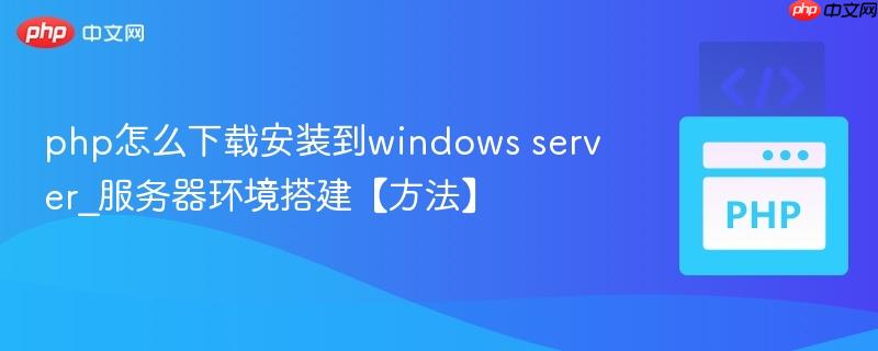 php怎么下载安装到windows server_服务器环境搭建【方法】