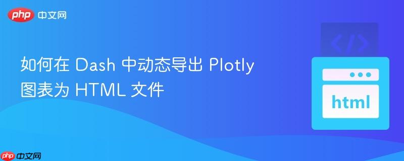 如何在 Dash 中动态导出 Plotly 图表为 HTML 文件