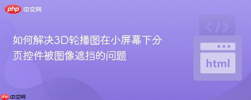 如何解决3D轮播图在小屏幕下分页控件被图像遮挡的问题