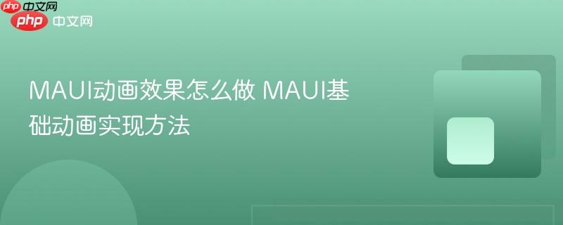 MAUI动画效果怎么做 MAUI基础动画实现方法