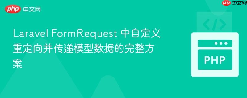 Laravel FormRequest 中自定义重定向并传递模型数据的完整方案