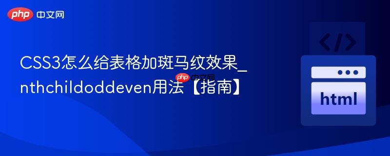 CSS3怎么给表格加斑马纹效果_nthchildoddeven用法【指南】