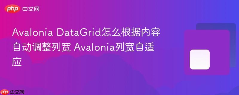 Avalonia DataGrid怎么根据内容自动调整列宽 Avalonia列宽自适应