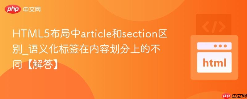HTML5布局中article和section区别_语义化标签在内容划分上的不同【解答】