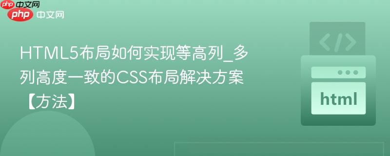 HTML5布局如何实现等高列_多列高度一致的CSS布局解决方案【方法】