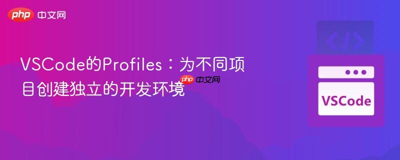 VSCode的Profiles：为不同项目创建独立的开发环境