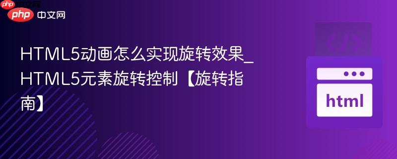 HTML5动画怎么实现旋转效果_HTML5元素旋转控制【旋转指南】