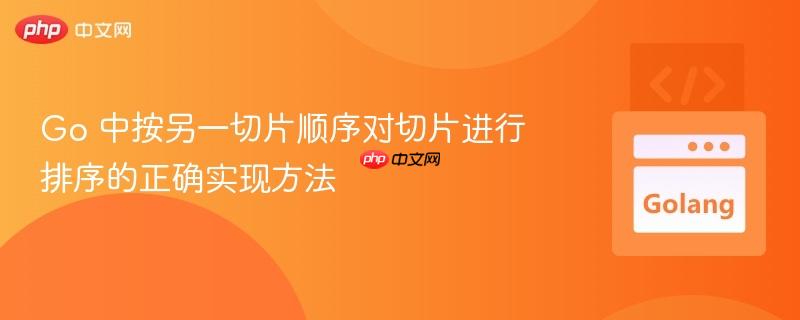 Go 中按另一切片顺序对切片进行排序的正确实现方法