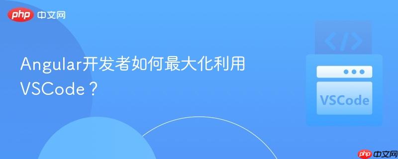 Angular开发者如何最大化利用VSCode？