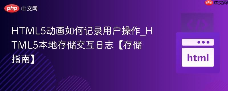 HTML5动画如何记录用户操作_HTML5本地存储交互日志【存储指南】