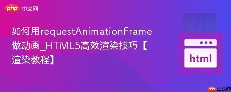 如何用requestAnimationFrame做动画_HTML5高效渲染技巧【渲染教程】
