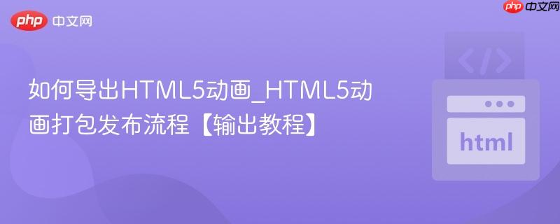 如何导出HTML5动画_HTML5动画打包发布流程【输出教程】