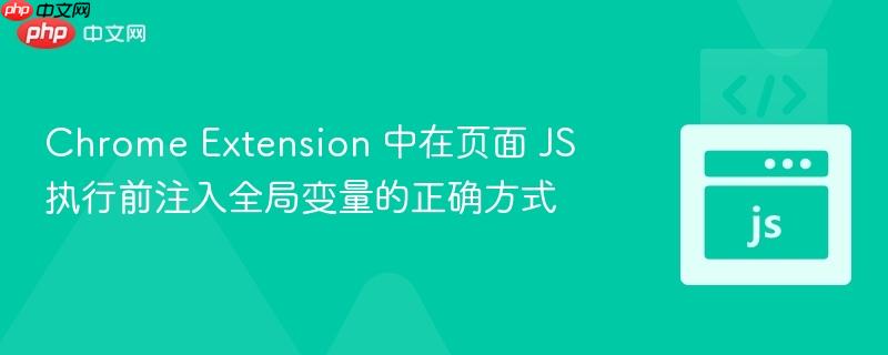Chrome Extension 中在页面 JS 执行前注入全局变量的正确方式