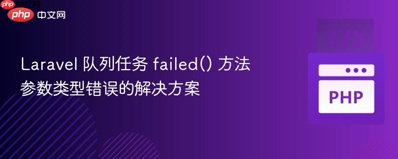Laravel 队列任务 failed() 方法参数类型错误的解决方案