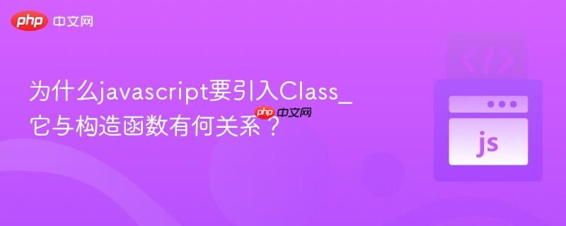 为什么javascript要引入Class_它与构造函数有何关系？
