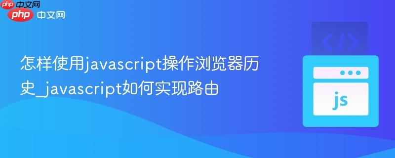 怎样使用javascript操作浏览器历史_javascript如何实现路由