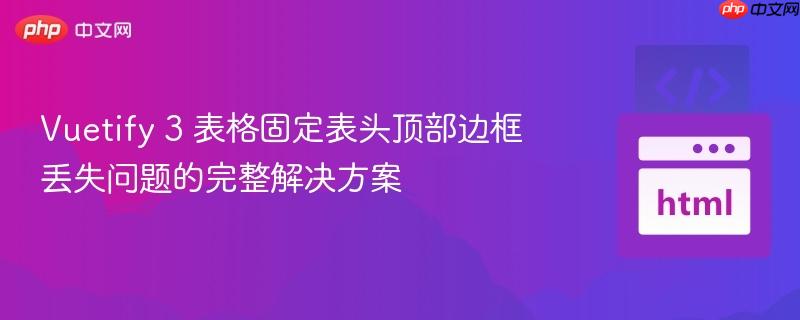 Vuetify 3 表格固定表头顶部边框丢失问题的完整解决方案
