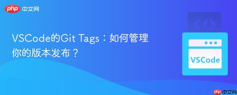 VSCode的Git Tags：如何管理你的版本发布？