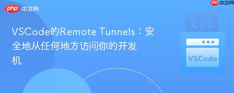 VSCode的Remote Tunnels：安全地从任何地方访问你的开发机