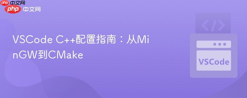 VSCode C++配置指南：从MinGW到CMake