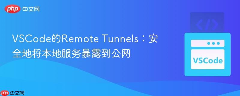 VSCode的Remote Tunnels：安全地将本地服务暴露到公网