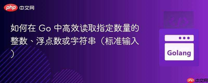 如何在 Go 中高效读取指定数量的整数、浮点数或字符串（标准输入）